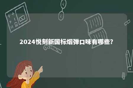 2024悦刻新国标烟弹口味有哪些�？ 